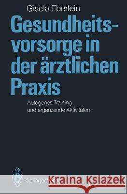 Gesundheitsvorsorge in Der Ärztlichen Praxis: Autogenes Training Und Ergänzende Aktivitäten Eberlein, Gisela 9783540168829 Springer
