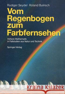 Vom Regenbogen Zum Farbfernsehen: Höhere Mathematik in Fallstudien Aus Natur Und Technik Seydel, Rüdiger U. 9783540169000 Springer