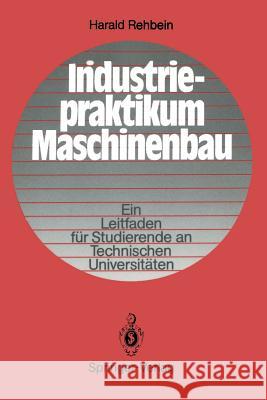 Industriepraktikum Maschinenbau: Ein Leitfaden Für Studierende an Technischen Universitäten Rehbein, Harald 9783540169116 Springer