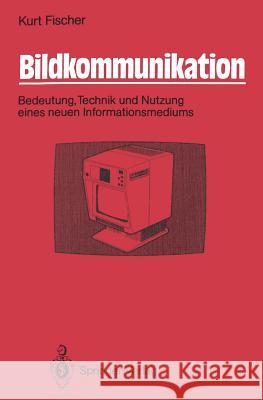 Bildkommunikation: Bedeutung, Technik Und Nutzung Eines Neuen Informationsmediums Fischer, Kurt 9783540169741