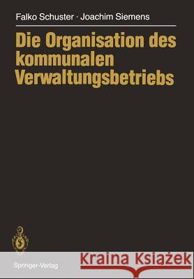 Die Organisation Des Kommunalen Verwaltungsbetriebs Falko Schuster Joachim Siemens 9783540171157 Springer