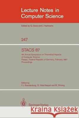 Stacs 87: 4th Annual Symposium on Theoretical Aspects of Computer Science, Passau, Frg, February 19-21, 1987 Brandenburg, Franz J. 9783540172192 Springer