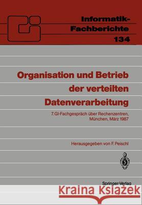 Organisation Und Betrieb Der Verteilten Datenverarbeitung: 7. Gi-Fachgespräch Über Rechenzentren, München, 5.-6. März 1987 Peischl, Ferdinand 9783540172222 Springer
