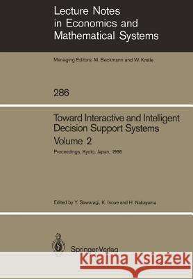 Toward Interactive and Intelligent Decision Support Systems: Volume 2 Proceedings of the Seventh International Conference on Multiple Criteria Decision Making Held at Kyoto, Japan August 18–22, 1986 Yoshikazu Sawaragi, Koichi Inoue, Hirotaka Nakayama 9783540177197