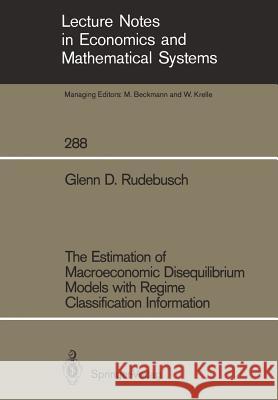 The Estimation of Macroeconomic Disequilibrium Models with Regime Classification Information Glenn D. Rudebusch 9783540177579 Springer-Verlag Berlin and Heidelberg GmbH & 