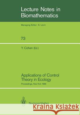 Applications of Control Theory in Ecology: Proceedings of the Symposium on Optimal Control Theory Held at the State University of New York, Syracuse, Cohen, Yosef 9783540181040 Springer