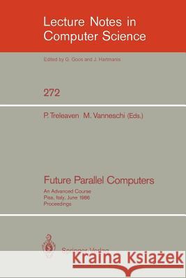 Future Parallel Computers: An Advanced Course, Pisa, Italy, June 9-20, 1986, Proceedings Treleaven, Philip C. 9783540182030 Springer