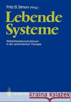 Lebende Systeme: Wirklichkeitskonstruktionen in Der Systemischen Therapie Simon, Fritz B. 9783540183549