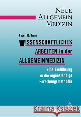 Wissenschaftliches Arbeiten in der Allgemeinmedizin: Eine Einführung in die eigenständige Forschungsmethodik Robert N. Braun 9783540184805