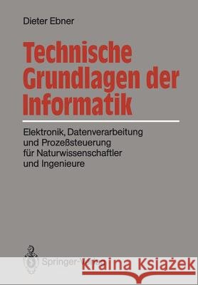 Technische Grundlagen Der Informatik: Elektronik, Datenverarbeitung Und Prozeßsteuerung Für Naturwissenschaftler Und Ingenieure Ebner, Dieter 9783540187011 Springer