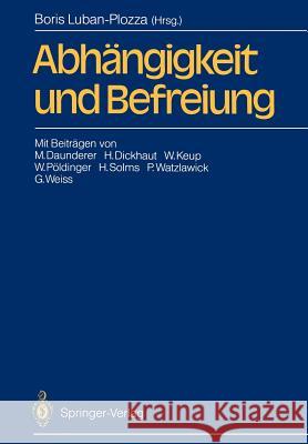 Abhängigkeit und Befreiung M. Daunderer, H. Dickhaut, W. Keup, W. Pöldinger, H. Solms, P. Watzlawick, G. Weiss, Boris Luban-Plozza 9783540187929