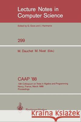 Caap '88: 13th Colloquium on Trees in Algebra and Programming Nancy, France, March 21-24, 1988. Proceedings Dauchet, Max 9783540190219