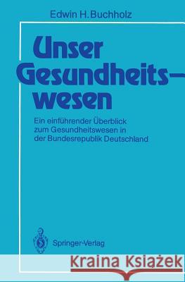 Unser Gesundheitswesen: Ein Einführender Überblick Zum Gesundheitswesen in Der Bundesrepublik Deutschland Buchholz, Edwin H. 9783540193326