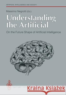 Understanding the Artificial: On the Future Shape of Artificial Intelligence Massimo Negrotti 9783540196129 Springer