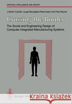 Crossing the Border: The Social and Engineering Design of Computer Integrated Manufacturing Systems Corbett, J. Martin 9783540196136 Springer