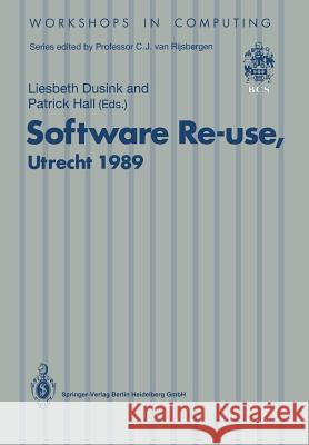 Software Re-Use, Utrecht 1989: Proceedings of the Software Re-Use Workshop, 23-24 November 1989, Utrecht, the Netherlands Dusink, Liesbeth M. 9783540196525 Springer