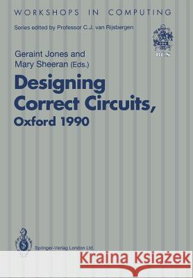 Designing Correct Circuits: Workshop Jointly Organised by the Universities of Oxford and Glasgow, 26-28 September 1990, Oxford Jones, Geraint 9783540196594 Springer