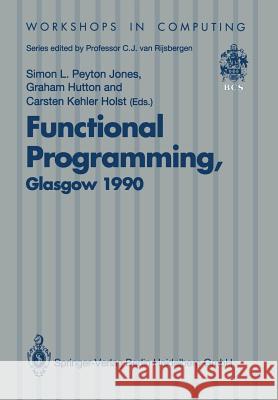 Functional Programming, Glasgow 1990: Proceedings of the 1990 Glasgow Workshop on Functional Programming 13-15 August 1990, Ullapool, Scotland Peyton Jones, Simon L. 9783540196679 Springer