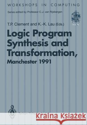 Logic Program Synthesis and Transformation: Proceedings of Lopstr 91, International Workshop on Logic Program Synthesis and Transformation, University Clement, Timothy P. 9783540197423 Springer