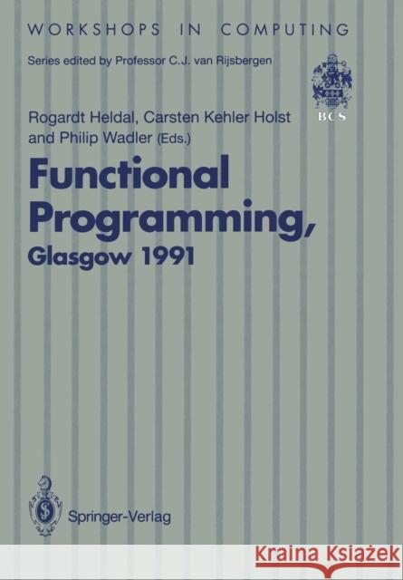 Functional Programming, Glasgow 1991: Proceedings of the 1991 Glasgow Workshop on Functional Programming, Portree, Isle of Skye, 12-14 August 1991 Heldal, Rogardt 9783540197607 Springer