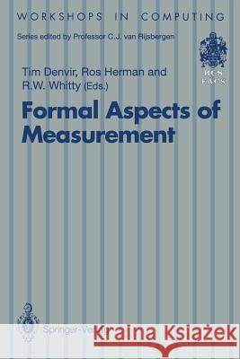 Formal Aspects of Measurement: Proceedings of the BCS-FACS Workshop on Formal Aspects of Measurement, South Bank University, London, 5 May 1991 Tim Denvir, Rosalind Herman, Robin Whitty 9783540197881