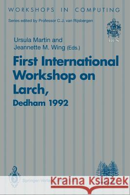 First International Workshop on Larch: Proceedings of the First International Workshop on Larch, Dedham, Massachusetts, Usa, 13-15 July 1992 Martin, Ursula 9783540198048