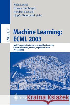 Machine Learning: ECML 2003: 14th European Conference on Machine Learning, Cavtat-Dubrovnik, Croatia, September 22-26, 2003, Proceedings Nada Lavrač, Dragan Gamberger, Ljupco Todorovski, Hendrik Blockeel 9783540201212