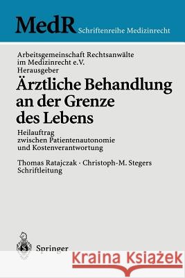 Ärztliche Behandlung an Der Grenze Des Lebens: Heilauftrag Zwischen Patientenautonomie Und Kostenverantwortung Arbeitsgemeinschaft Rechtsanwälte Im Med 9783540205708 Springer