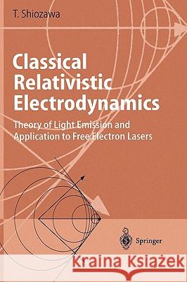 Classical Relativistic Electrodynamics: Theory of Light Emission and Application to Free Electron Lasers Shiozawa, Toshiyuki 9783540206231 Springer