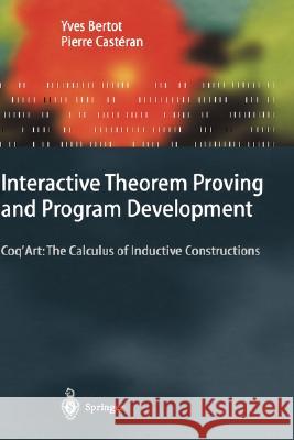 Interactive Theorem Proving and Program Development: Coq'art: The Calculus of Inductive Constructions Bertot, Yves 9783540208549 Springer