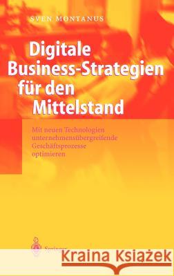Digitale Business-Strategien Für Den Mittelstand: Mit Neuen Technologien Unternehmensübergreifende Geschäftsprozesse Optimieren Montanus, Sven 9783540209706