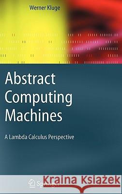 Abstract Computing Machines: A Lambda Calculus Perspective Kluge, Werner 9783540211464