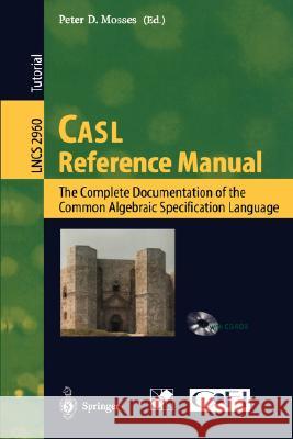 Casl Reference Manual: The Complete Documentation of the Common Algebraic Specification Language Mosses, Peter D. 9783540213017