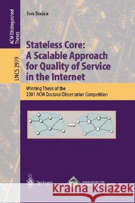 Stateless Core: A Scalable Approach for Quality of Service in the Internet: Winning Thesis of the 2001 ACM Doctoral Dissertation Competition Ion Stoica 9783540219606 Springer-Verlag Berlin and Heidelberg GmbH & 