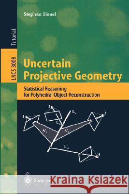 Uncertain Projective Geometry: Statistical Reasoning for Polyhedral Object Reconstruction Stephan Heuel 9783540220299 Springer-Verlag Berlin and Heidelberg GmbH & 