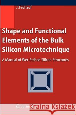 Shape and Functional Elements of the Bulk Silicon Microtechnique: A Manual of Wet-Etched Silicon Structures Frühauf, Joachim 9783540221098 Springer