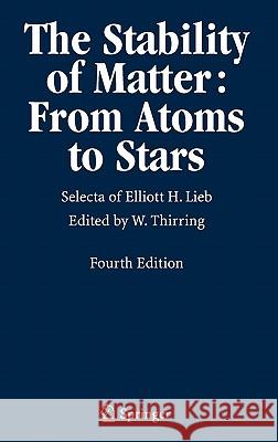 The Stability of Matter: From Atoms to Stars: Selecta of Elliott H. Lieb Thirring, Walter 9783540222125