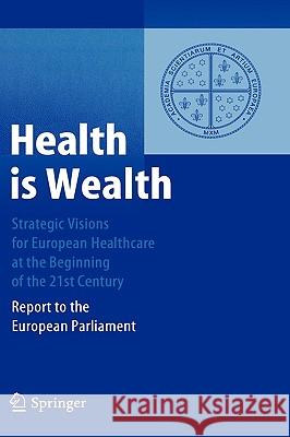 Health Is Wealth: Strategic Visions for European Healthcare at the Beginning of the 21st Century: Report to the European Parliament Unger, Felix 9783540223139