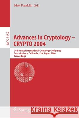 Advances in Cryptology - Crypto 2004: 24th Annual International Cryptology Conference, Santa Barbara, California, Usa, August 15-19, 2004, Proceedings Franklin, Matt 9783540226680 Springer