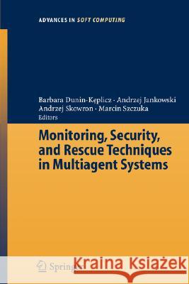 Monitoring, Security, and Rescue Techniques in Multiagent Systems Barbara Dunin-Keplicz, Andrzej Jankowski, Marcin Szczuka 9783540232452