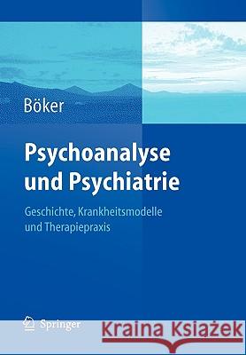 Psychoanalyse Und Psychiatrie: Geschichte, Krankheitsmodelle Und Therapiepraxis Böker, Heinz 9783540237433 Springer