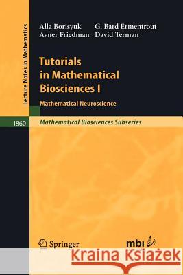Tutorials in Mathematical Biosciences I: Mathematical Neuroscience Alla Borisyuk, G. Bard Ermentrout, Avner Friedman, David H. Terman 9783540238584