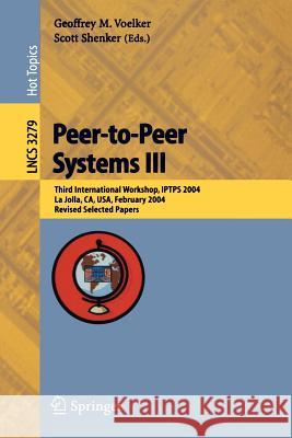 Peer-To-Peer Systems III: Third International Workshop, Iptps 2004, La Jolla, Ca, Usa, February 26-27, 2004, Revised Selected Papers Voelker, Geoffrey M. 9783540242529 Springer