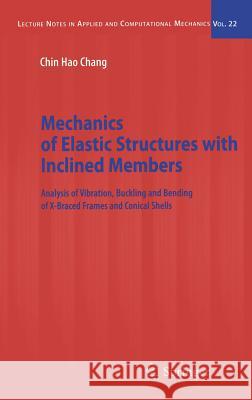 Mechanics of Elastic Structures with Inclined Members: Analysis of Vibration, Buckling and Bending of X-Braced Frames and Conical Shells Chang, Chin Hao 9783540243847