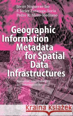 Geographic Information Metadata for Spatial Data Infrastructures: Resources, Interoperability and Information Retrieval Nogueras-ISO, Javier 9783540244646 Springer