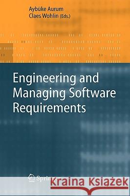 Engineering and Managing Software Requirements Aybuke Aurum Claes Wohlin Ayb]ke Aurum 9783540250432 Springer