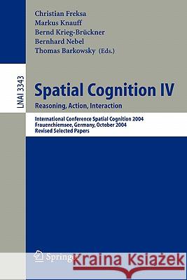 Spatial Cognition IV, Reasoning, Action, Interaction: International Spatial Cognition 2004, Frauenchiemsee, Germany, October 11-13, 2004, Revised Sele Freksa, Christian 9783540250487