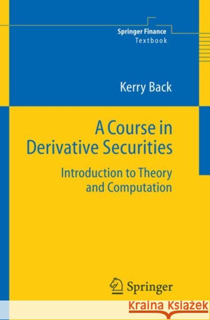 A Course in Derivative Securities: Introduction to Theory and Computation Back, Kerry 9783540253730 SPRINGER-VERLAG BERLIN AND HEIDELBERG GMBH & 