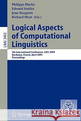 Logical Aspects of Computational Linguistics: 5th International Conference, LACL 2005, Bordeaux, France, April 28-30, 2005, Proceedings Philippe Blache, Edward Stabler, Joan Busquets, Richard Moot 9783540257837
