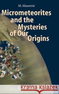 Micrometeorites and the Mysteries of Our Origins Michel Maurette 9783540258162 Springer